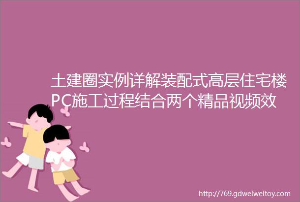 土建圈实例详解装配式高层住宅楼PC施工过程结合两个精品视频效果翻倍