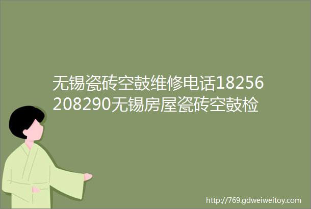 无锡瓷砖空鼓维修电话18256208290无锡房屋瓷砖空鼓检测电话附近房屋瓷砖空鼓修补修复电话附近24小时上门