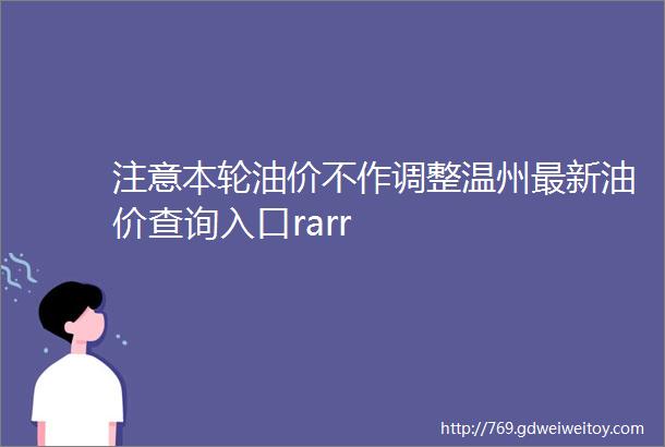 注意本轮油价不作调整温州最新油价查询入口rarr