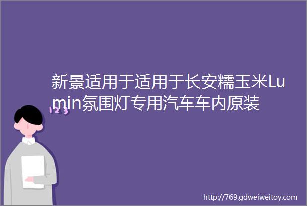 新景适用于适用于长安糯玉米Lumin氛围灯专用汽车车内原装